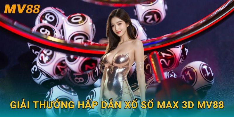 Xổ số Max 3D độc đáo MV88 mang đến trải nghiệm trúng thưởng mới lạ 3 Giải thưởng hấp dẫn xổ số Max 3D MV88